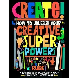 Create! How to Unleash Your Creative Superpowers -- Rude